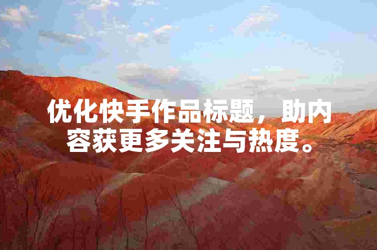 优化快手作品标题，助内容获更多关注与热度。
