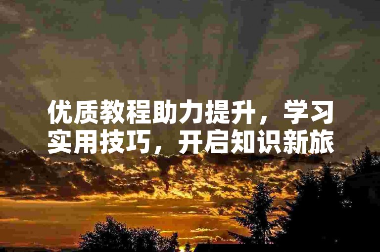 优质教程助力提升，学习实用技巧，开启知识新旅程。