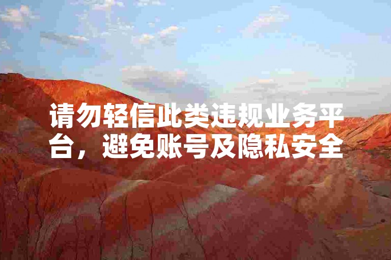 请勿轻信此类违规业务平台，避免账号及隐私安全风险。