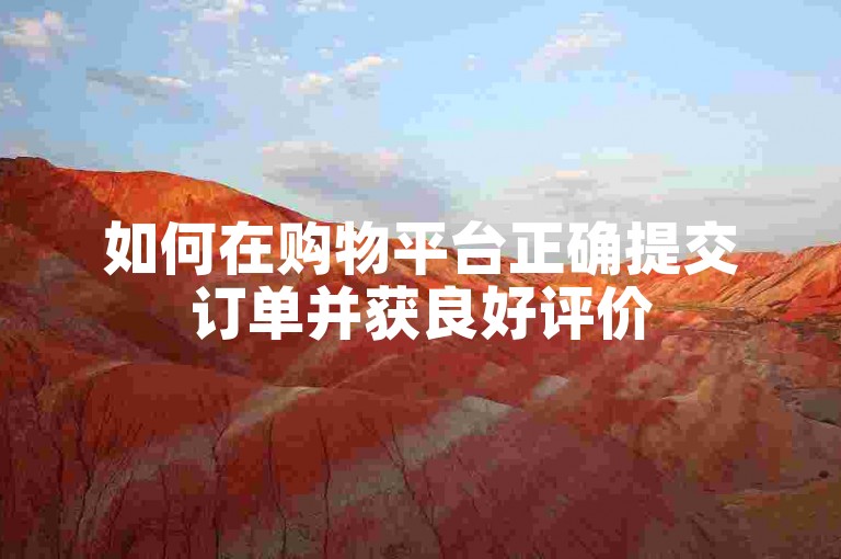 如何在购物平台正确提交订单并获良好评价