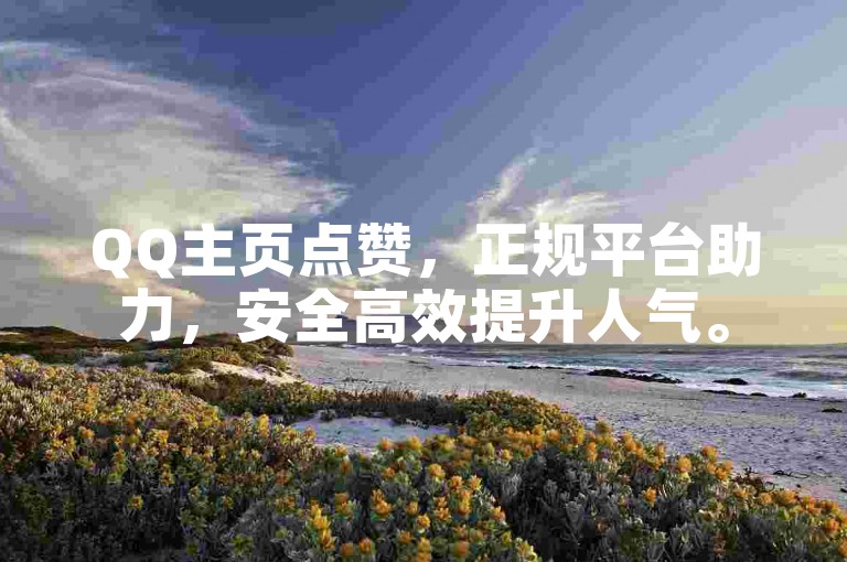 QQ主页点赞，正规平台助力，安全高效提升人气。