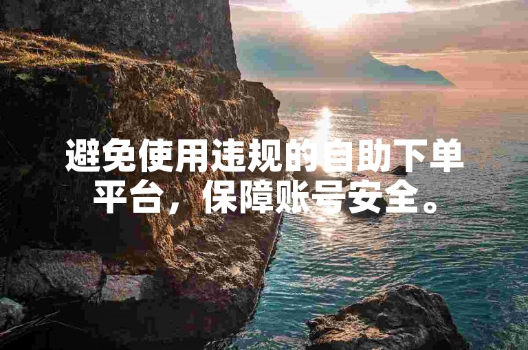 避免使用违规的自助下单平台，保障账号安全。