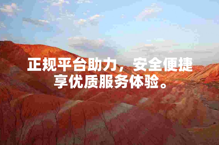 正规平台助力，安全便捷享优质服务体验。
