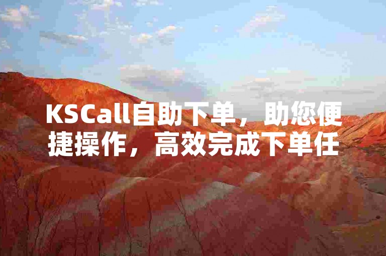 KSCall自助下单，助您便捷操作，高效完成下单任务。