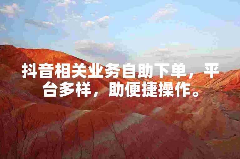 抖音相关业务自助下单，平台多样，助便捷操作。
