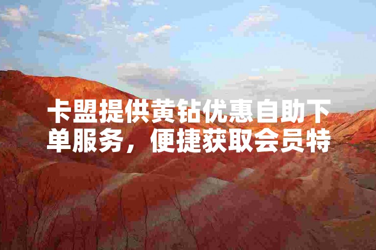 卡盟提供黄钻优惠自助下单服务，便捷获取会员特权。