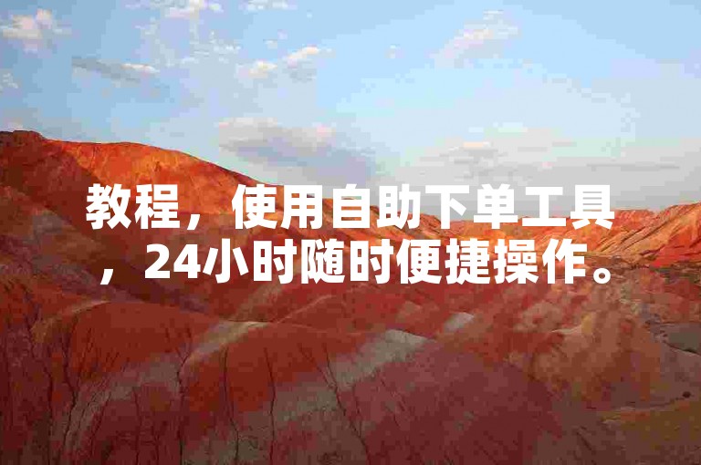 教程，使用自助下单工具，24小时随时便捷操作。