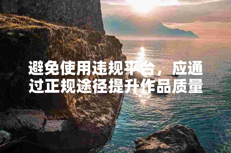 避免使用违规平台，应通过正规途径提升作品质量和互动。