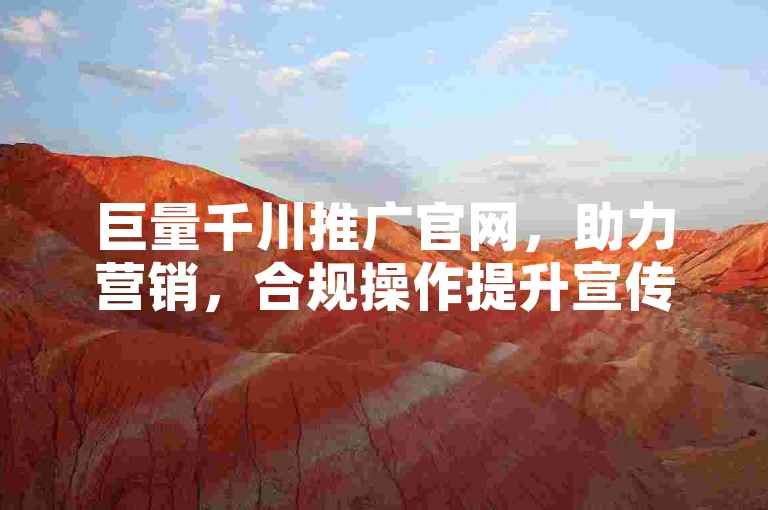 巨量千川推广官网，助力营销，合规操作提升宣传效果。