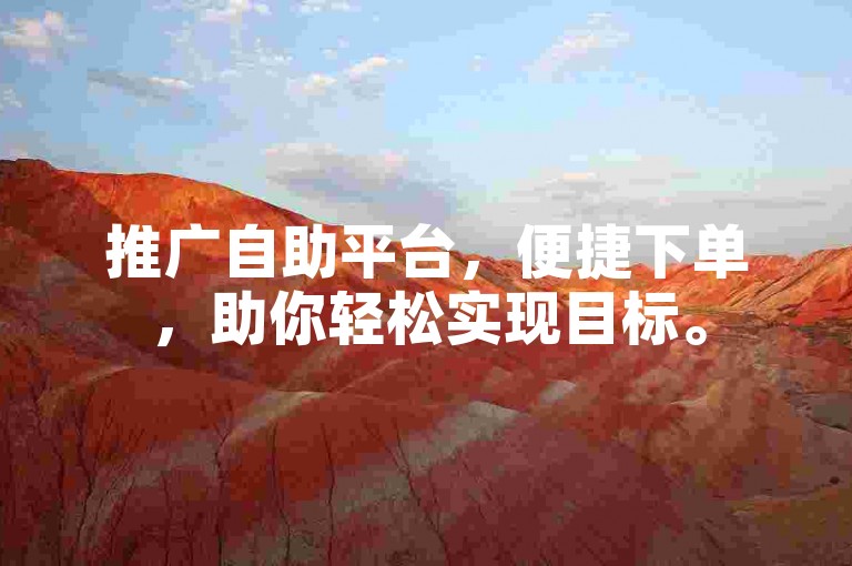 推广自助平台，便捷下单，助你轻松实现目标。