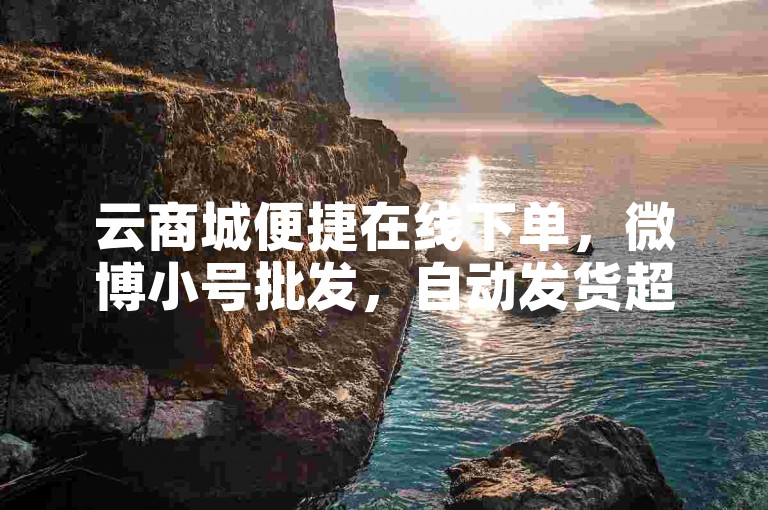 云商城便捷在线下单，微博小号批发，自动发货超省心