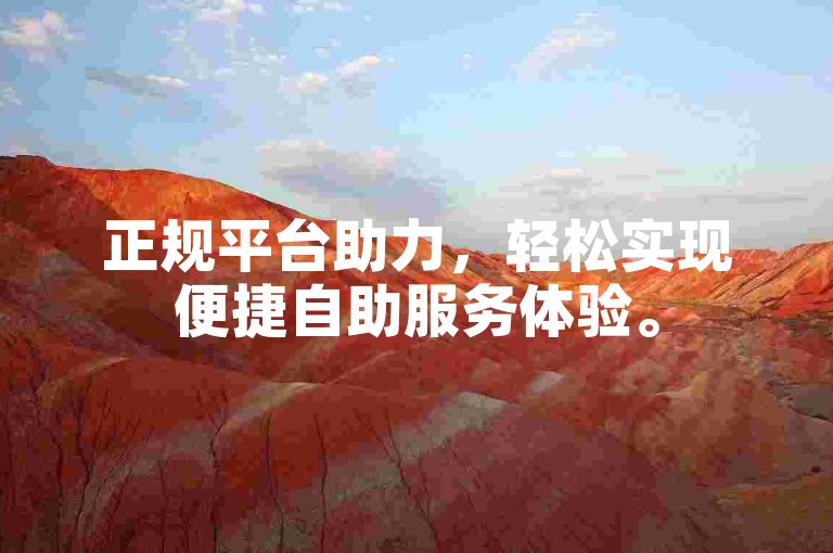 正规平台助力，轻松实现便捷自助服务体验。