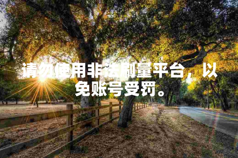 请勿使用非法刷量平台，以免账号受罚。