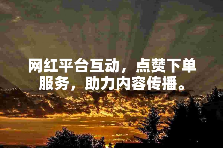 网红平台互动，点赞下单服务，助力内容传播。