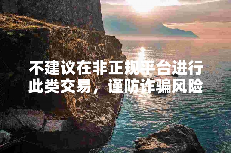 不建议在非正规平台进行此类交易，谨防诈骗风险。