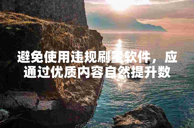 避免使用违规刷量软件，应通过优质内容自然提升数据。