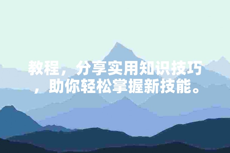 教程，分享实用知识技巧，助你轻松掌握新技能。