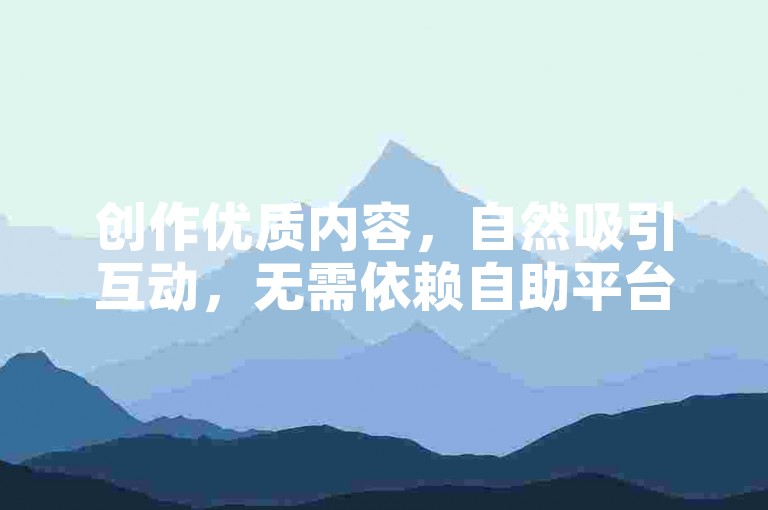 创作优质内容，自然吸引互动，无需依赖自助平台。