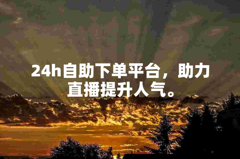 24h自助下单平台，助力直播提升人气。