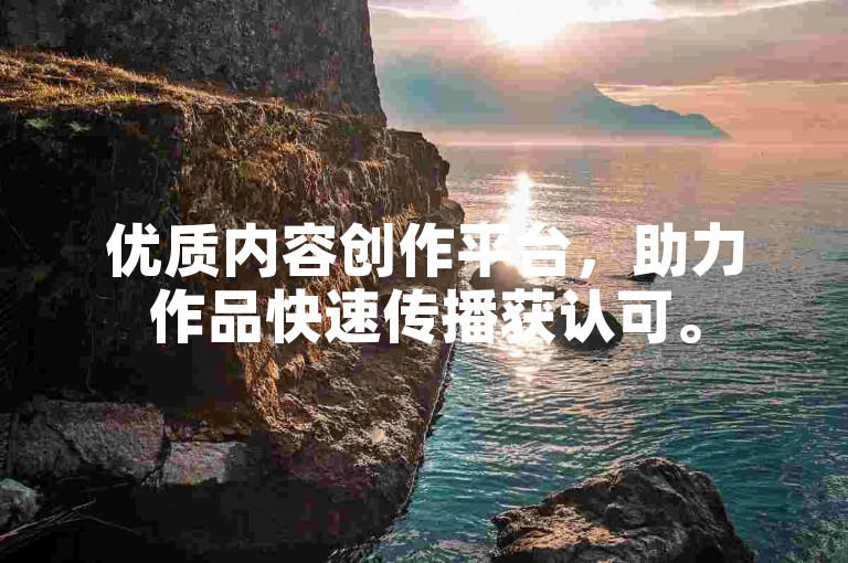 优质内容创作平台，助力作品快速传播获认可。