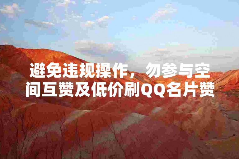 避免违规操作，勿参与空间互赞及低价刷QQ名片赞行为。
