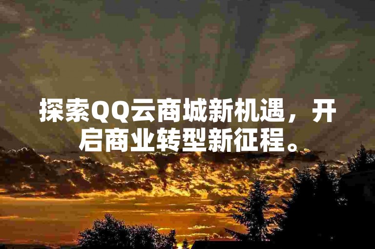 探索QQ云商城新机遇，开启商业转型新征程。