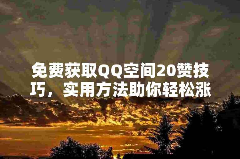 免费获取QQ空间20赞技巧，实用方法助你轻松涨赞！
