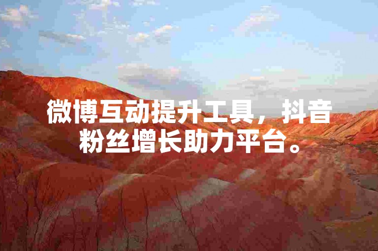 微博互动提升工具，抖音粉丝增长助力平台。