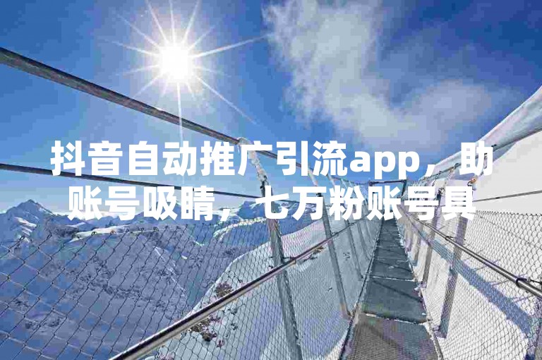 抖音自动推广引流app，助账号吸睛，七万粉账号具商业潜力。