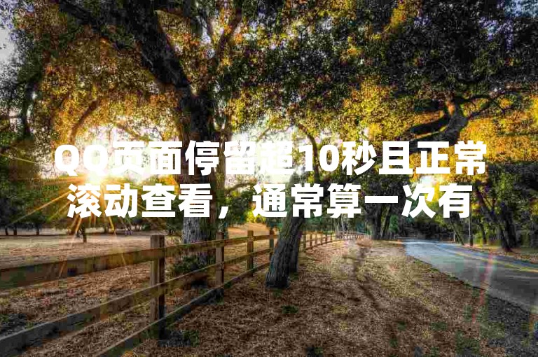 QQ页面停留超10秒且正常滚动查看，通常算一次有效浏览量。