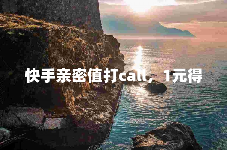 快手亲密值打call，1元得500个，快来体验新奇玩法！