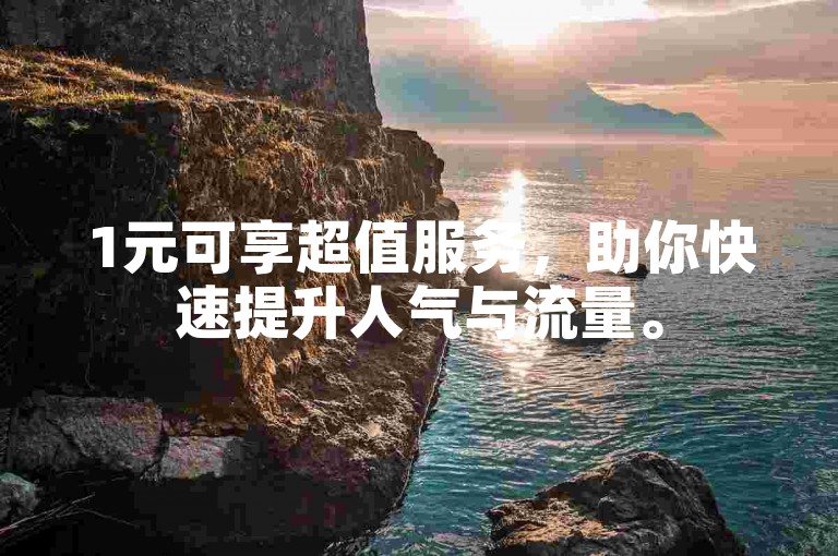 1元可享超值服务，助你快速提升人气与流量。