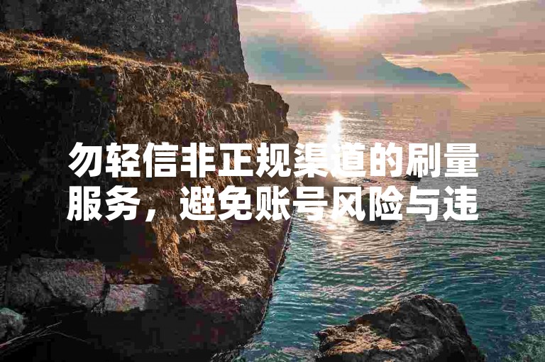 勿轻信非正规渠道的刷量服务，避免账号风险与违规行为。