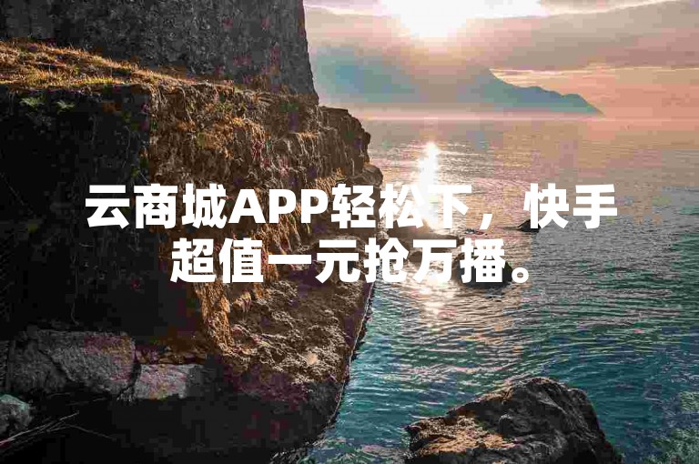 云商城APP轻松下，快手超值一元抢万播。
