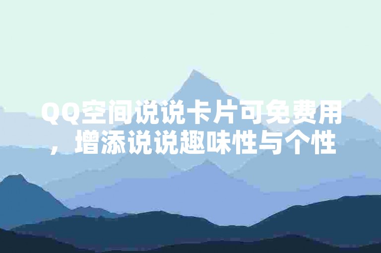 QQ空间说说卡片可免费用，增添说说趣味性与个性展现。