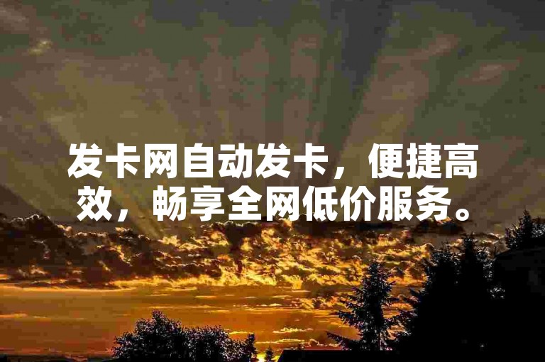 发卡网自动发卡，便捷高效，畅享全网低价服务。