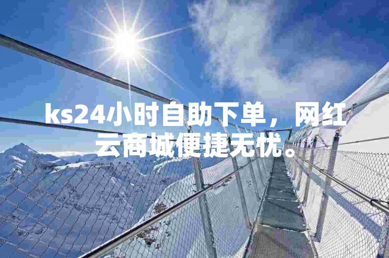 ks24小时自助下单，网红云商城便捷无忧。