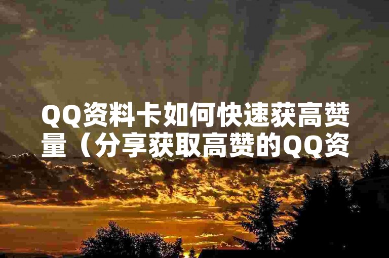 QQ资料卡如何快速获高赞量（分享获取高赞的QQ资料卡方法）
