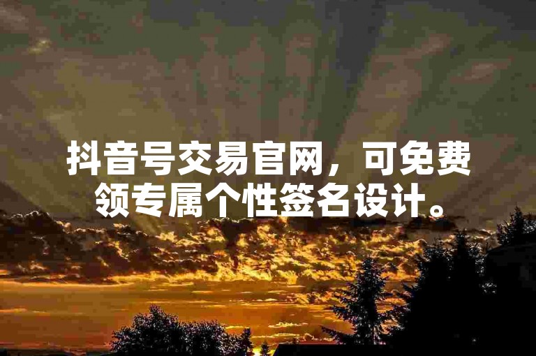抖音号交易官网，可免费领专属个性签名设计。