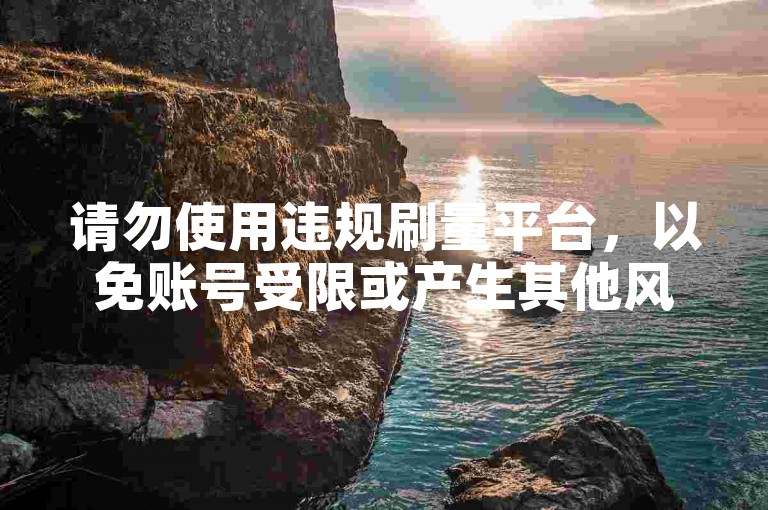 请勿使用违规刷量平台，以免账号受限或产生其他风险。