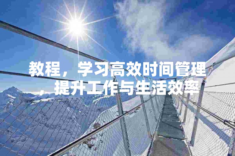 教程，学习高效时间管理，提升工作与生活效率