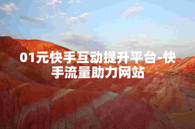 01元快手互动提升平台-快手流量助力网站