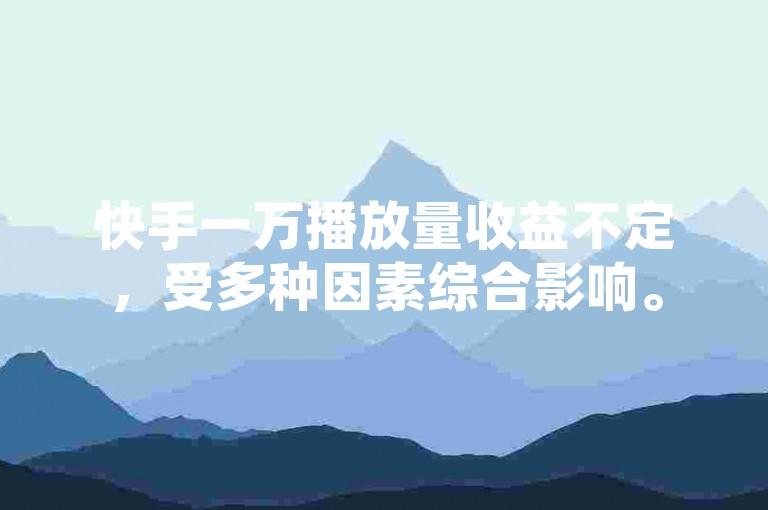 快手一万播放量收益不定，受多种因素综合影响。