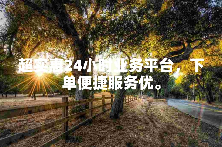 超实惠24小时业务平台，下单便捷服务优。