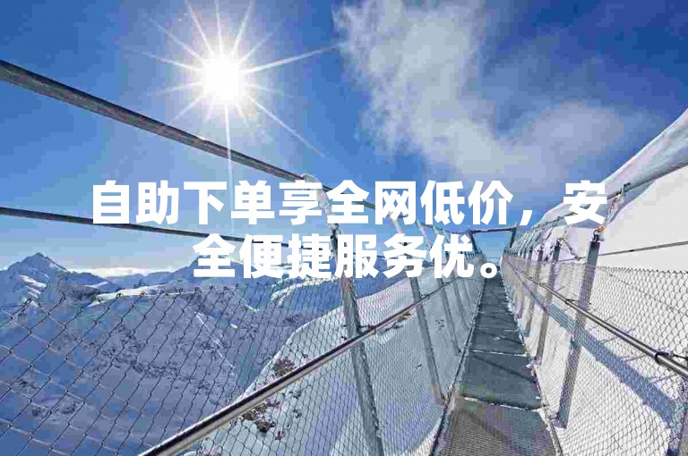 自助下单享全网低价，安全便捷服务优。