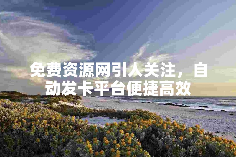 免费资源网引人关注，自动发卡平台便捷高效