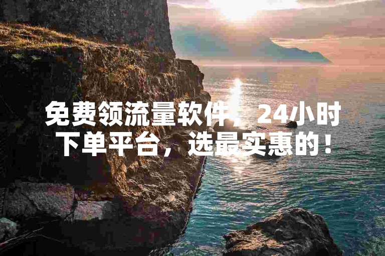 免费领流量软件，24小时下单平台，选最实惠的！