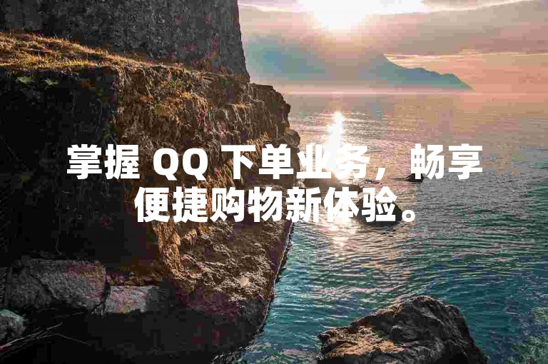 掌握 QQ 下单业务，畅享便捷购物新体验。