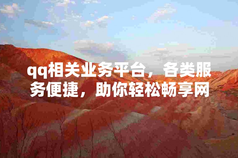 qq相关业务平台，各类服务便捷，助你轻松畅享网络体验。