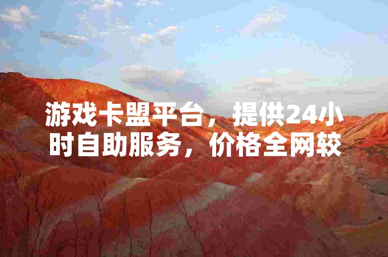 游戏卡盟平台，提供24小时自助服务，价格全网较低。